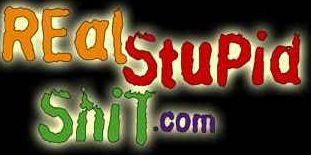 Real Stupid Shit - RealStupidShit.Com